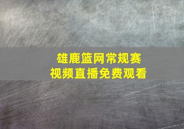 雄鹿篮网常规赛视频直播免费观看