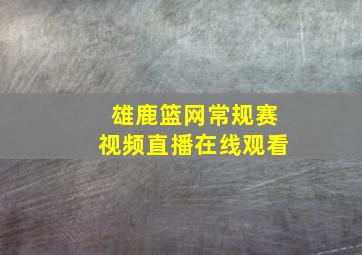 雄鹿篮网常规赛视频直播在线观看