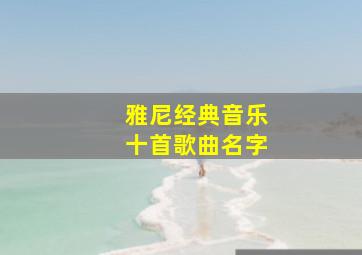 雅尼经典音乐十首歌曲名字