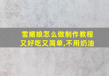 雪媚娘怎么做制作教程又好吃又简单,不用奶油