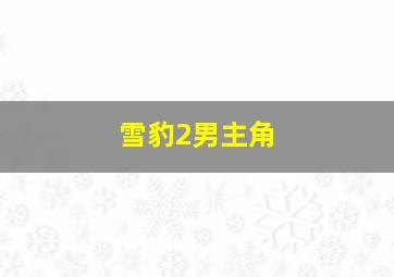 雪豹2男主角