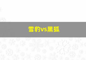 雪豹vs黑狐