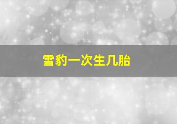 雪豹一次生几胎