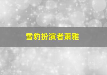 雪豹扮演者萧雅