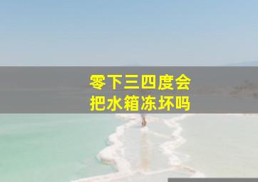 零下三四度会把水箱冻坏吗