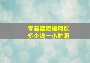 零基础德语网课多少钱一小时啊