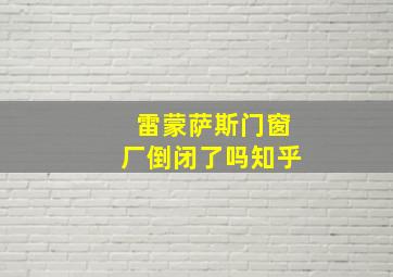 雷蒙萨斯门窗厂倒闭了吗知乎