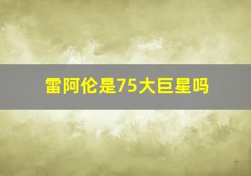 雷阿伦是75大巨星吗