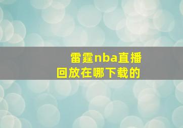 雷霆nba直播回放在哪下载的