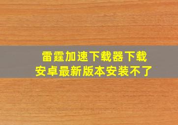 雷霆加速下载器下载安卓最新版本安装不了