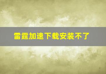 雷霆加速下载安装不了