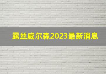 露丝威尔森2023最新消息