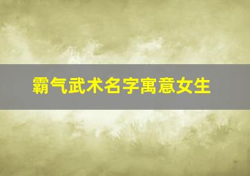 霸气武术名字寓意女生