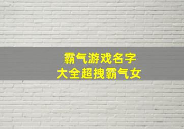 霸气游戏名字大全超拽霸气女