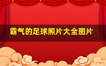 霸气的足球照片大全图片