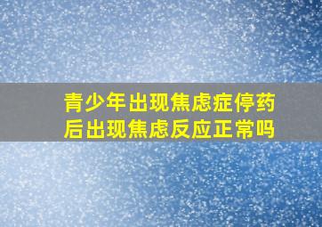 青少年出现焦虑症停药后出现焦虑反应正常吗