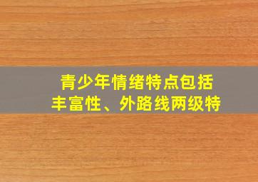 青少年情绪特点包括丰富性、外路线两级特