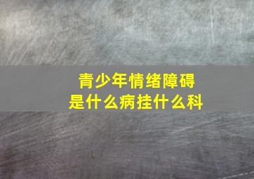 青少年情绪障碍是什么病挂什么科