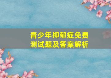 青少年抑郁症免费测试题及答案解析