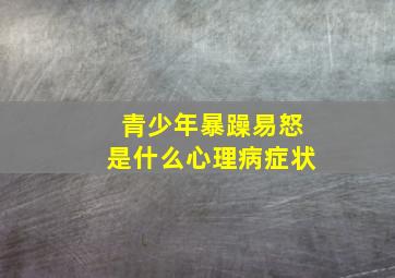 青少年暴躁易怒是什么心理病症状