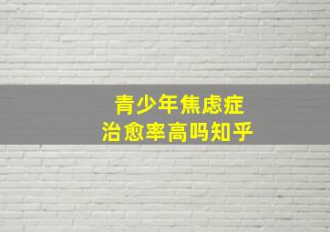 青少年焦虑症治愈率高吗知乎