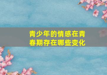 青少年的情感在青春期存在哪些变化