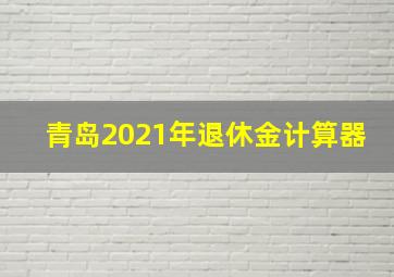 青岛2021年退休金计算器