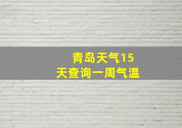 青岛天气15天查询一周气温