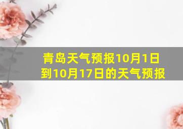 青岛天气预报10月1日到10月17日的天气预报