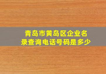 青岛市黄岛区企业名录查询电话号码是多少