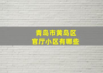 青岛市黄岛区官厅小区有哪些