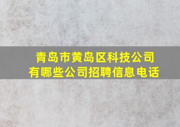 青岛市黄岛区科技公司有哪些公司招聘信息电话