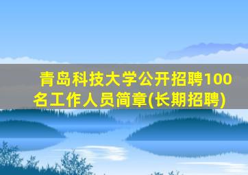 青岛科技大学公开招聘100名工作人员简章(长期招聘)