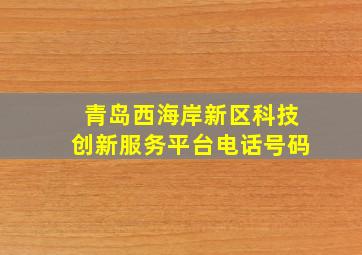 青岛西海岸新区科技创新服务平台电话号码