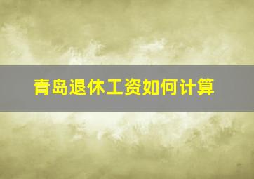 青岛退休工资如何计算