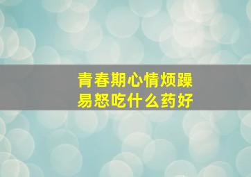 青春期心情烦躁易怒吃什么药好