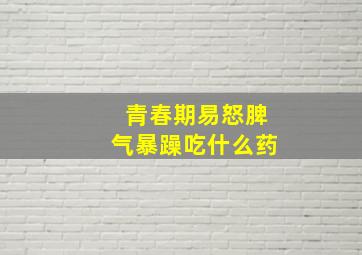 青春期易怒脾气暴躁吃什么药