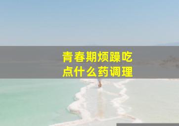 青春期烦躁吃点什么药调理