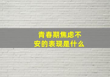 青春期焦虑不安的表现是什么