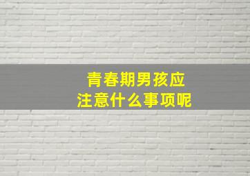 青春期男孩应注意什么事项呢