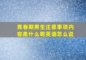 青春期男生注意事项内容是什么呢英语怎么说