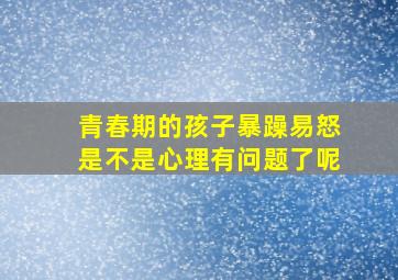 青春期的孩子暴躁易怒是不是心理有问题了呢