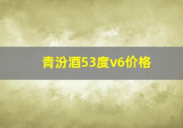 青汾酒53度v6价格