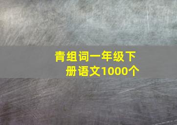 青组词一年级下册语文1000个