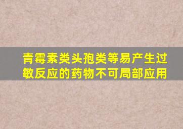 青霉素类头孢类等易产生过敏反应的药物不可局部应用