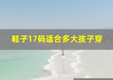 鞋子17码适合多大孩子穿