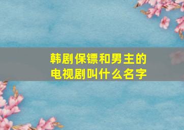 韩剧保镖和男主的电视剧叫什么名字