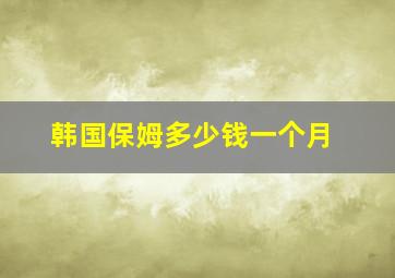 韩国保姆多少钱一个月