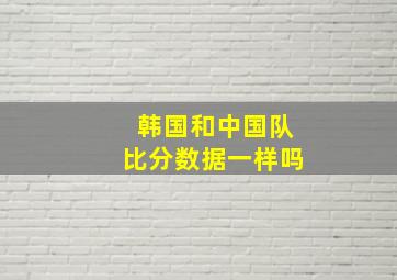 韩国和中国队比分数据一样吗