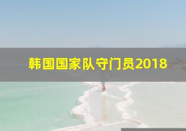 韩国国家队守门员2018